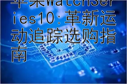 苹果WatchSeries10:革新运动追踪选购指南