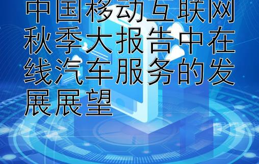 中国移动互联网秋季大报告中在线汽车服务的发展展望