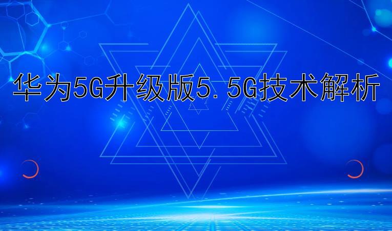 华为5G升级版5.5G技术解析