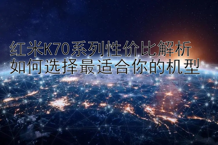 红米K70系列性价比解析  
如何选择最适合你的机型