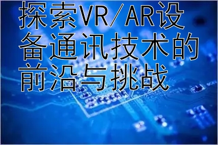 探索VR/AR设备通讯技术的前沿与挑战