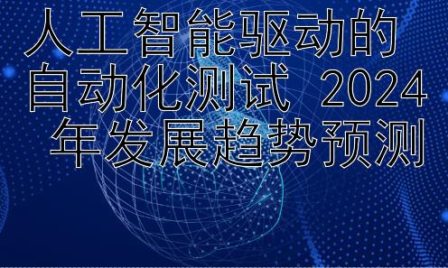 人工智能驱动的自动化测试 2024 年发展趋势预测