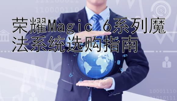 荣耀Magic 6系列魔法系统选购指南