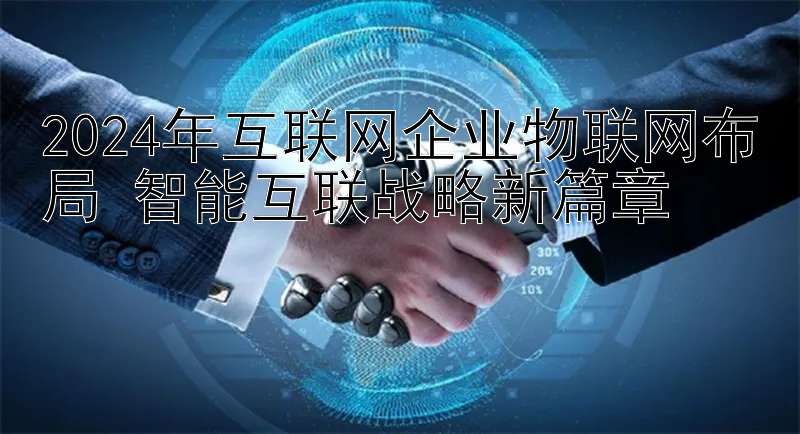 2024年互联网企业物联网布局 智能互联战略新篇章