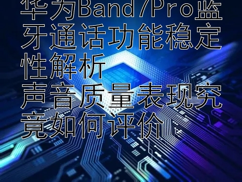 华为Band7Pro蓝牙通话功能稳定性解析  
声音质量表现究竟如何评价