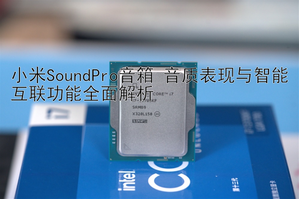 小米SoundPro音箱 音质表现与智能互联功能全面解析