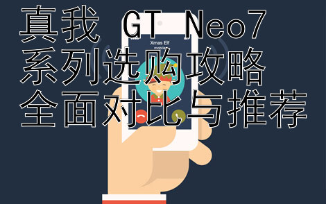 真我 GT Neo7 系列选购攻略 全面对比与推荐