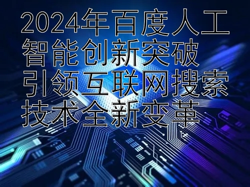  最厉害的回血导师  2024年百度人工智能创新突破  引领互联网搜索技术全新变革