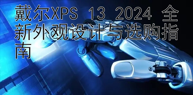 戴尔XPS 13 2024 全新外观设计与选购指南