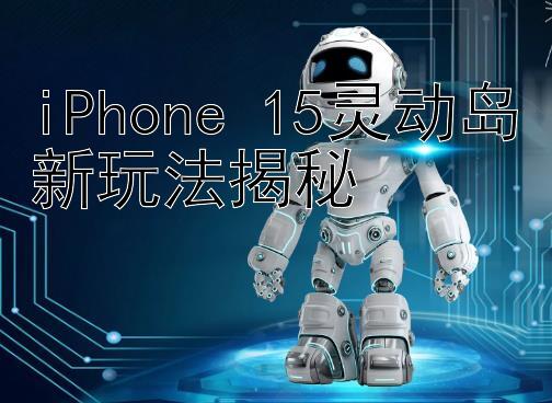 iPhone 15灵动岛新玩法揭秘