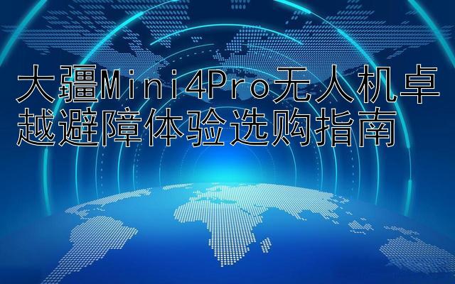 大疆Mini4Pro无人机卓越避障体验选购指南