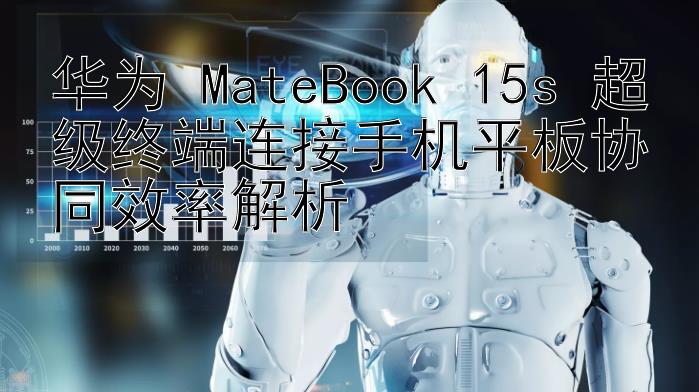 华为 MateBook 15s 超级终端连接手机平板协同效率解析