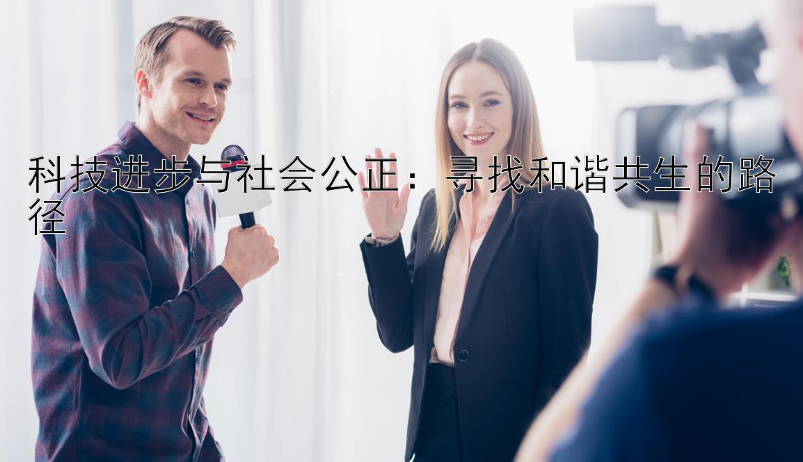 科技进步与社会公正：寻找和谐共生的路径