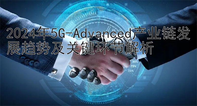 求带回血的良心导师玩法  2024年5G-Advanced产业链发展趋势及关键环节解析