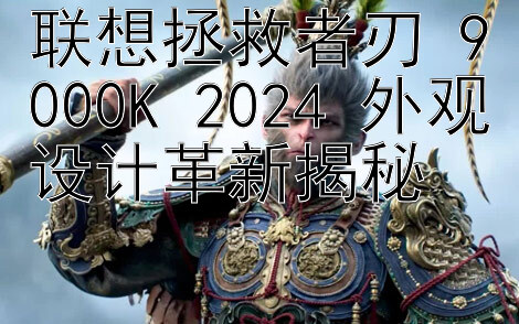 联想拯救者刃 9000K 2024 外观设计革新揭秘