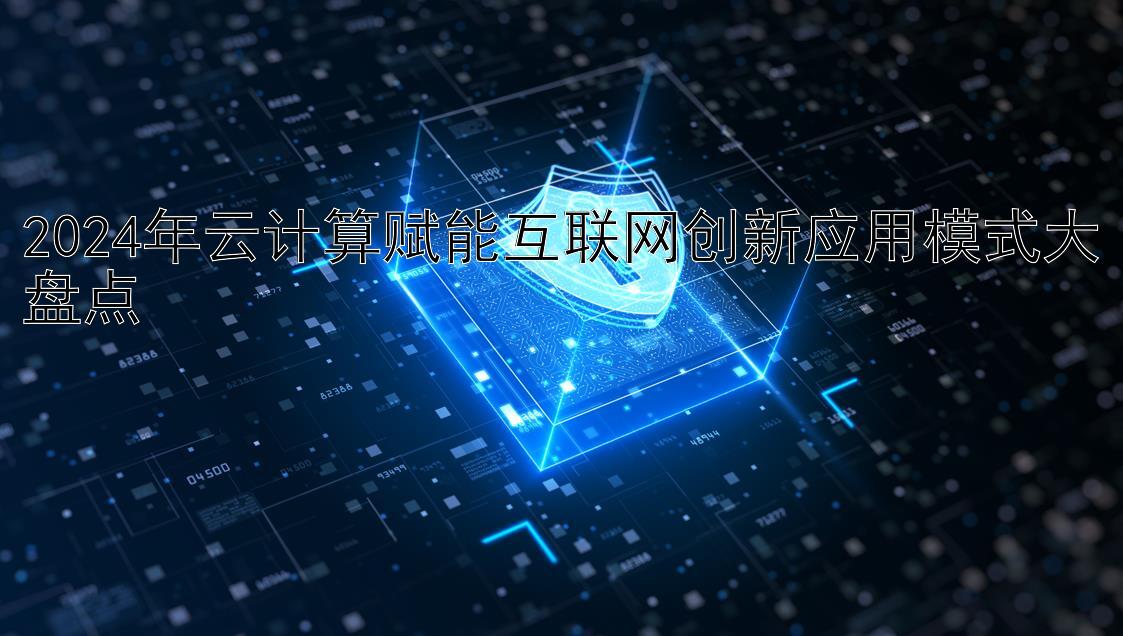 2024年云计算赋能互联网创新应用模式大盘点