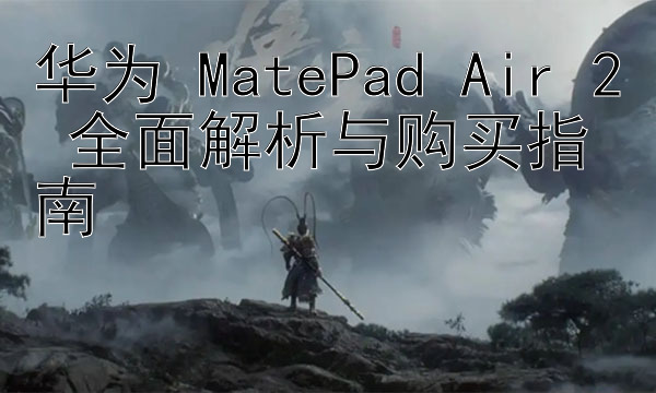 华为 MatePad Air 2 全面解析与购买指南