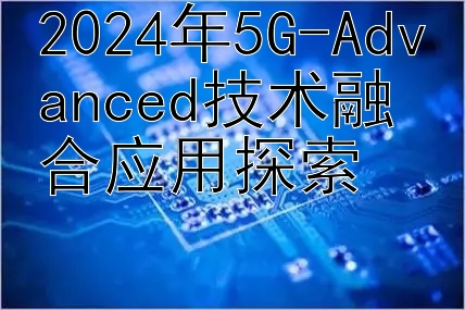 2024年5G-Advanced技术融合应用探索