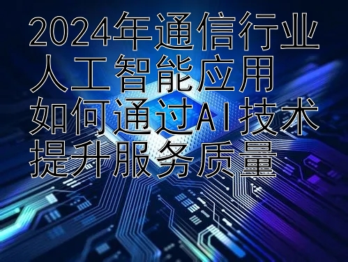 2024年通信行业人工智能应用  
如何通过AI技术提升服务质量