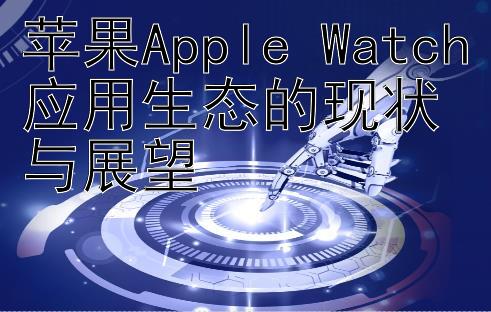 苹果Apple Watch应用生态的现状与展望