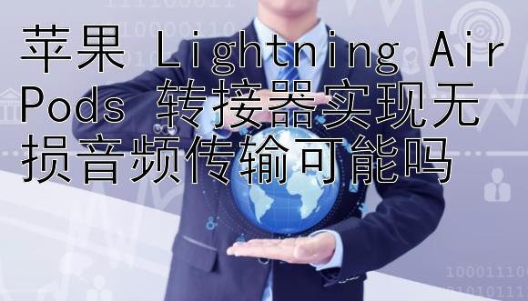 苹果 Lightning AirPods 转接器实现无损音频传输可能吗