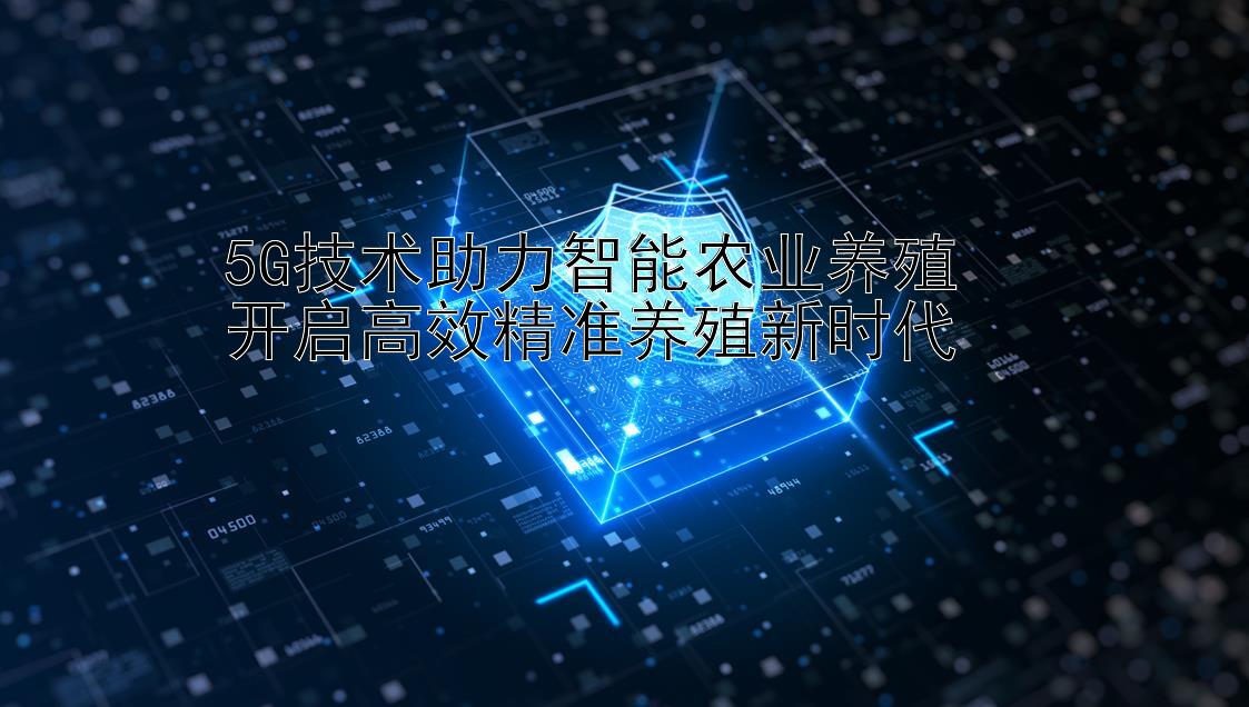 5G技术助力智能农业养殖  
开启高效精准养殖新时代