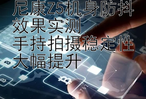 尼康Z5机身防抖效果实测  
手持拍摄稳定性大幅提升