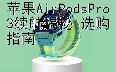 苹果AirPodsPro3续航揭秘 选购指南