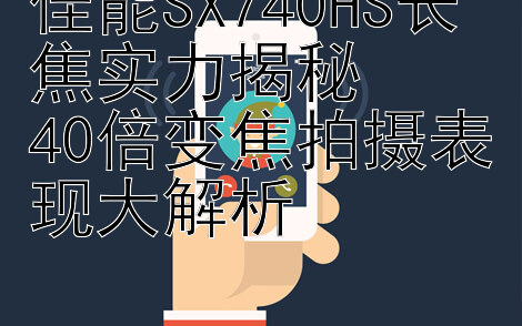 佳能SX740HS长焦实力揭秘  
40倍变焦拍摄表现大解析