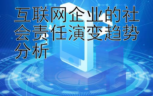 互联网企业的社会责任演变趋势分析