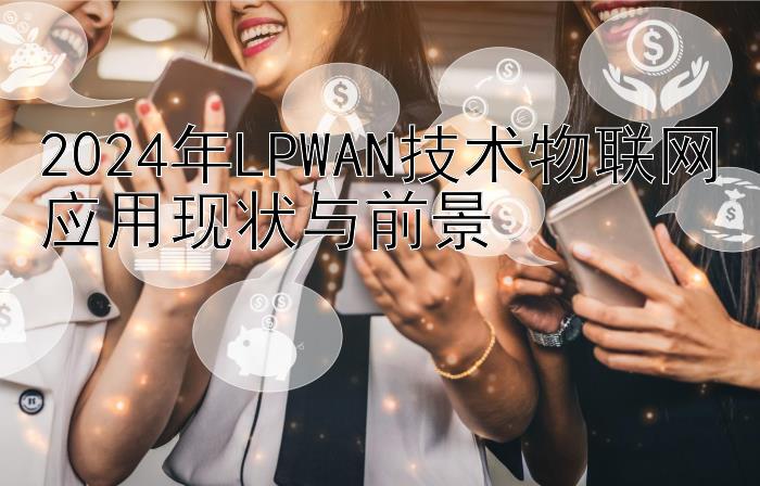 2024年LPWAN技术物联网应用现状与前景