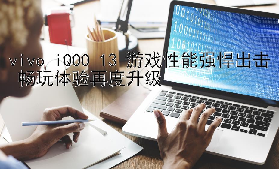 vivo iQOO 13 游戏性能强悍出击 畅玩体验再度升级