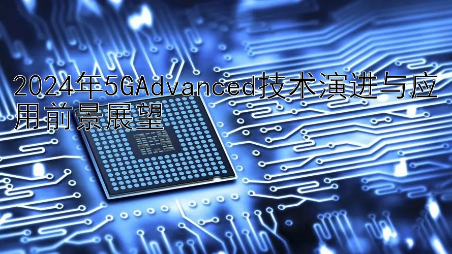 2024年5GAdvanced技术演进与应用前景展望