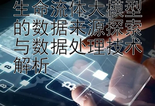 生命流体大模型的数据来源探索与数据处理技术解析