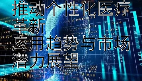 2024年生物技术推动个性化医疗革新  
应用趋势与市场潜力展望