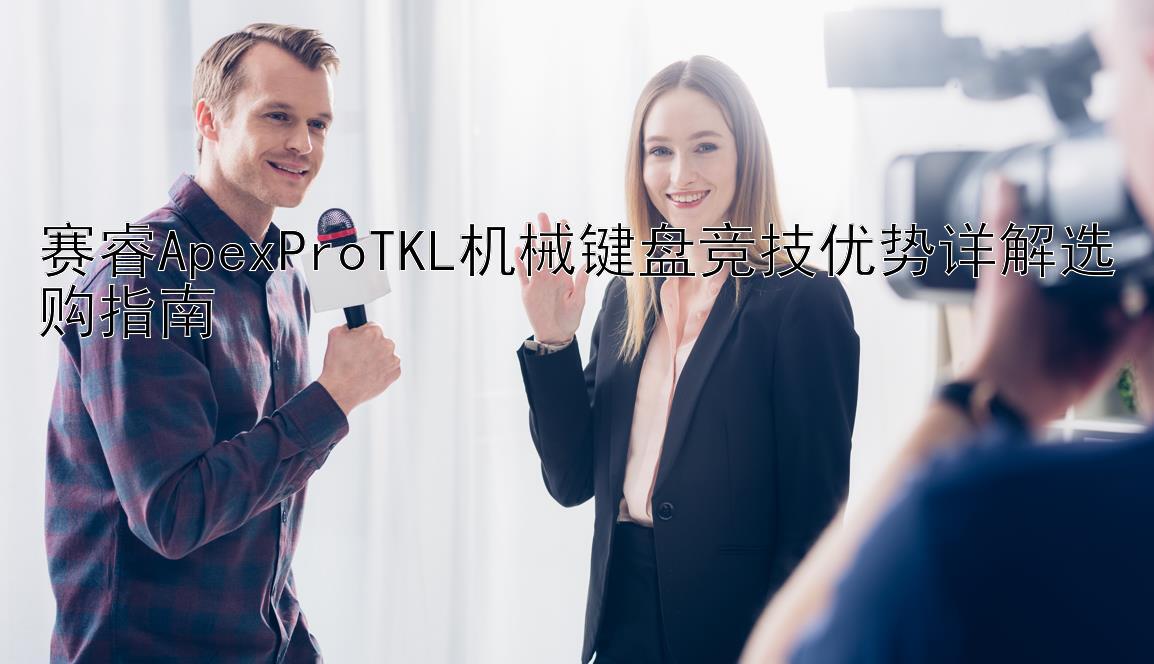 赛睿ApexProTKL机械键盘竞技优势详解选购指南