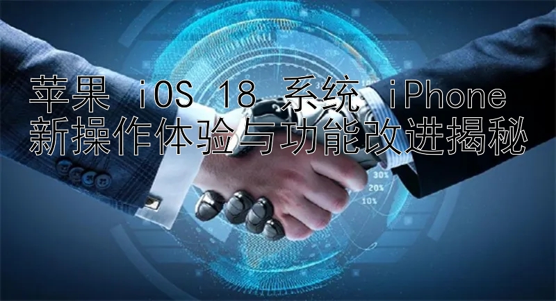 苹果 iOS 18 系统 iPhone 新操作体验与功能改进揭秘