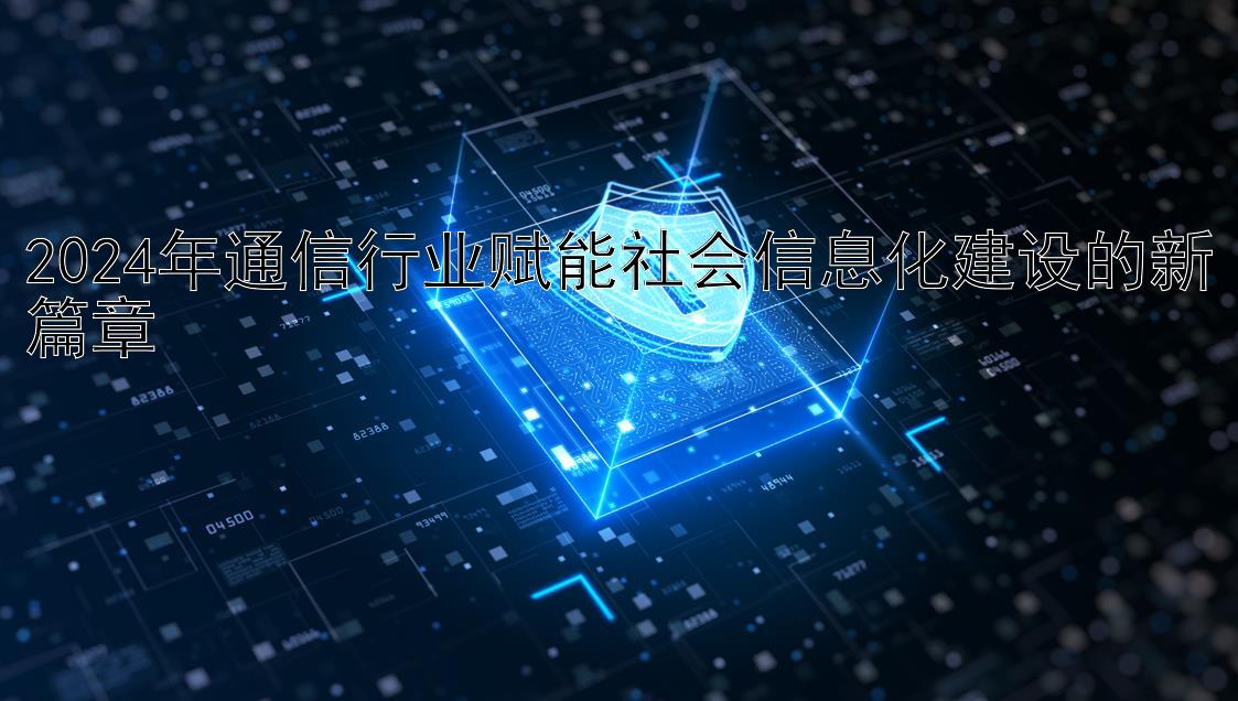 2024年通信行业赋能社会信息化建设的新篇章