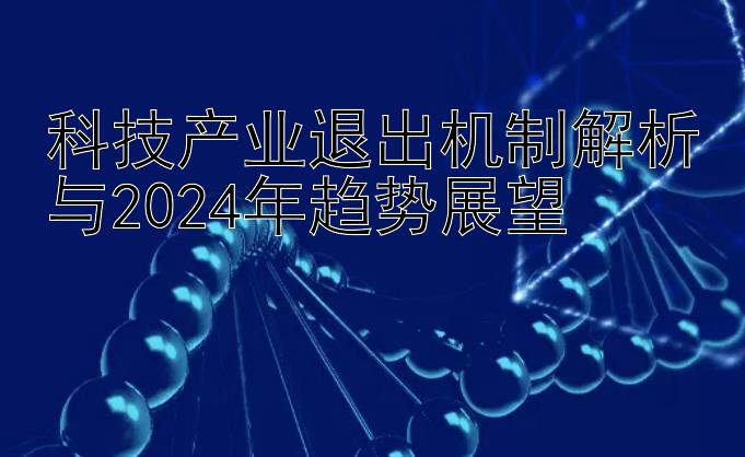 科技产业退出机制解析与2024年趋势展望