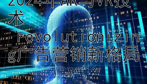 2024年AR与VR技术  
 revolutionizing广告营销新格局