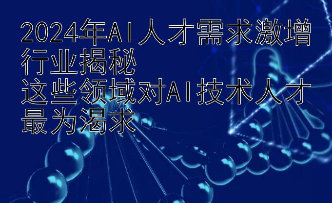 2024年AI人才需求激增行业揭秘  
这些领域对AI技术人才最为渴求