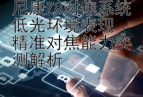 尼康Z8对焦系统低光环境表现  
精准对焦能力实测解析