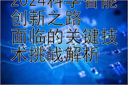 2024科学智能创新之路  
面临的关键技术挑战解析