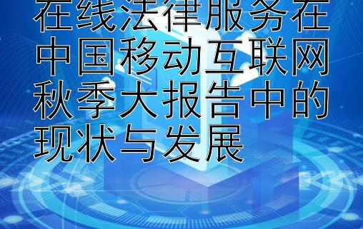 在线法律服务在中国移动互联网秋季大报告中的现状与发展