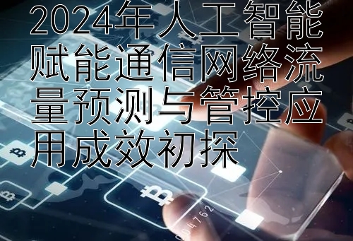 2024年人工智能赋能通信网络流量预测与管控应用成效初探